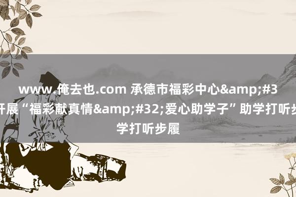 www.俺去也.com 承德市福彩中心&#32;开展“福彩献真情&#32;爱心助学子”助学打听步履