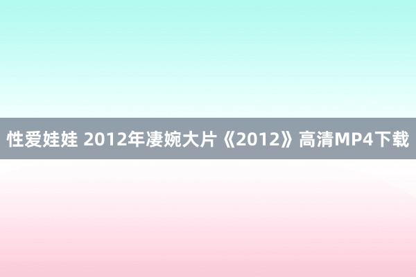 性爱娃娃 2012年凄婉大片《2012》高清MP4下载