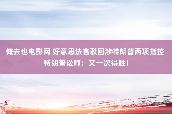 俺去也电影网 好意思法官驳回涉特朗普两项指控 特朗普讼师：又一次得胜！