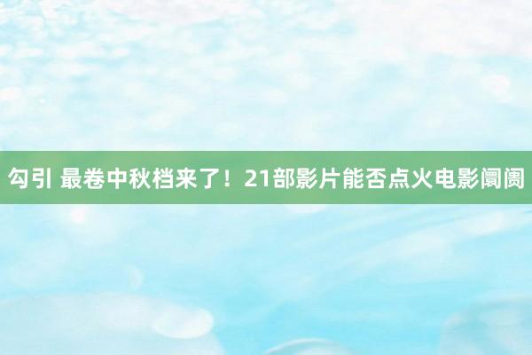 勾引 最卷中秋档来了！21部影片能否点火电影阛阓