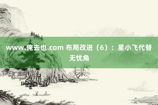 www.俺去也.com 布局改进（6）：星小飞代替无忧角