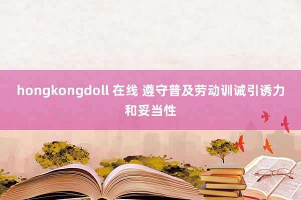 hongkongdoll 在线 遵守普及劳动训诫引诱力和妥当性