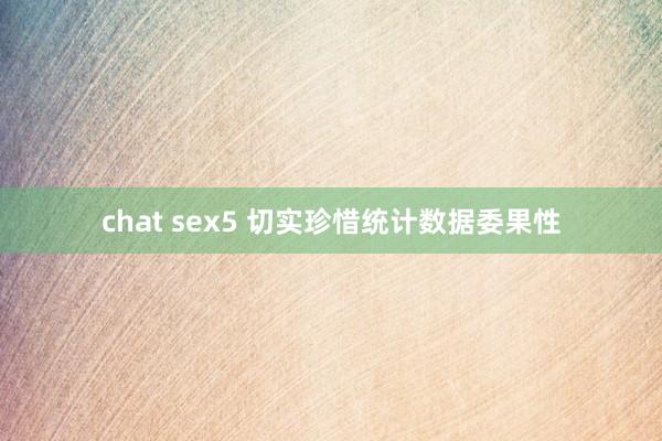 chat sex5 切实珍惜统计数据委果性