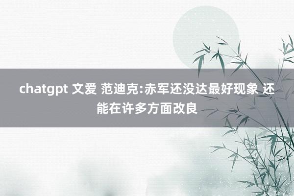 chatgpt 文爱 范迪克:赤军还没达最好现象 还能在许多方面改良