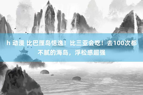 h 动漫 比巴厘岛恬逸！比三亚会吃！去100次都不腻的海岛，浮松感超强