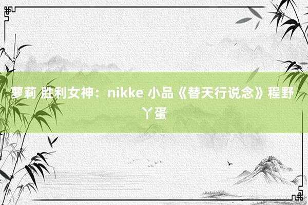 萝莉 胜利女神：nikke 小品《替天行说念》程野 丫蛋