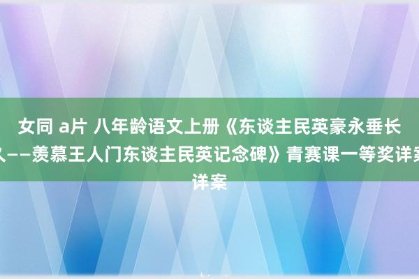 女同 a片 八年龄语文上册《东谈主民英豪永垂长久——羡慕王人门东谈主民英记念碑》青赛课一等奖详案