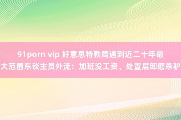 91porn vip 好意思特勤局遇到近二十年最大范围东谈主员外流：加班没工资、处置层卸磨杀驴