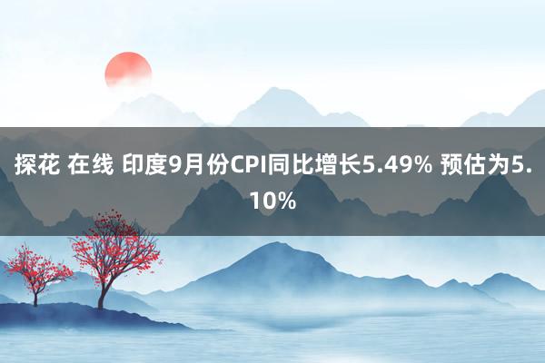 探花 在线 印度9月份CPI同比增长5.49% 预估为5.10%