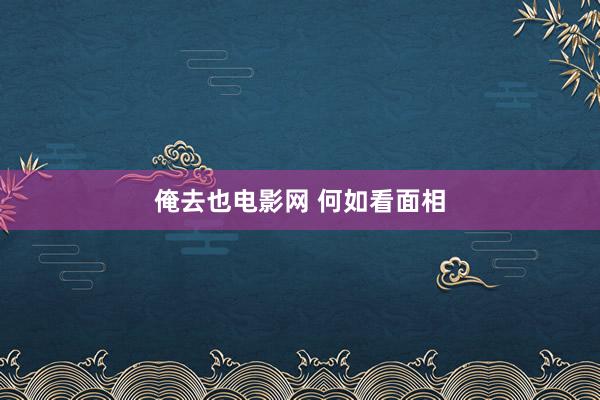 俺去也电影网 何如看面相