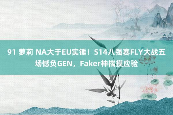 91 萝莉 NA大于EU实锤！S14八强赛FLY大战五场憾负GEN，Faker神揣摸应验