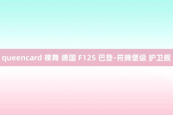 queencard 裸舞 德国 F125 巴登-符腾堡级 护卫舰