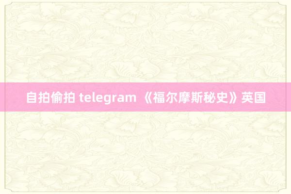 自拍偷拍 telegram 《福尔摩斯秘史》英国