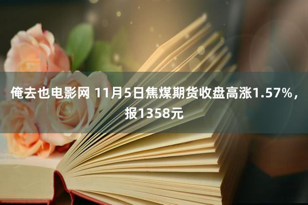 俺去也电影网 11月5日焦煤期货收盘高涨1.57%，报1358元