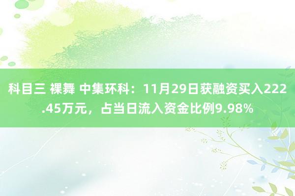 科目三 裸舞 中集环科：11月29日获融资买入222.45万元，占当日流入资金比例9.98%