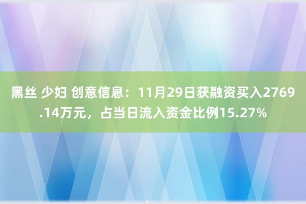 黑丝 少妇 创意信息：11月29日获融资买入2769.14万元，占当日流入资金比例15.27%