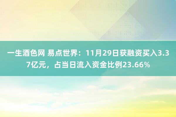 一生酒色网 易点世界：11月29日获融资买入3.37亿元，占当日流入资金比例23.66%