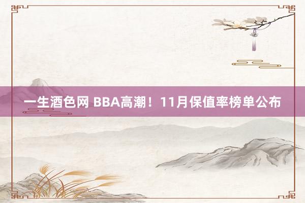 一生酒色网 BBA高潮！11月保值率榜单公布