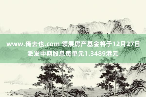 www.俺去也.com 领展房产基金将于12月27日派发中期股息每单元1.3489港元