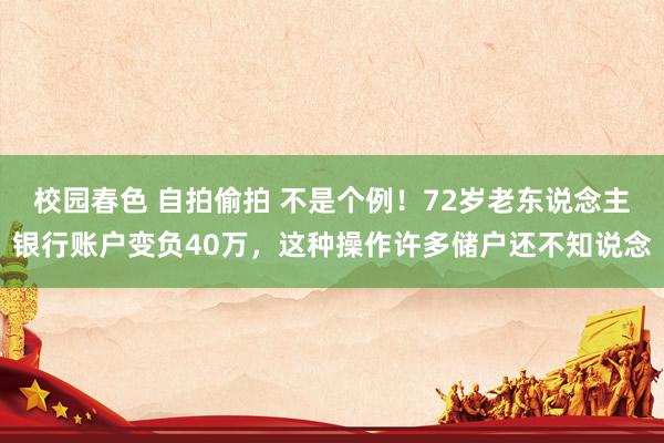 校园春色 自拍偷拍 不是个例！72岁老东说念主银行账户变负40万，这种操作许多储户还不知说念