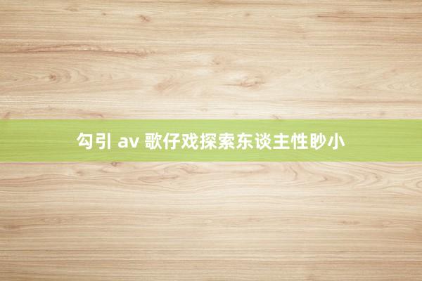 勾引 av 歌仔戏探索东谈主性眇小