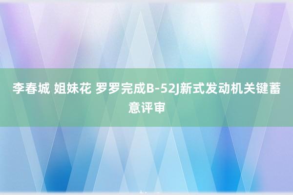 李春城 姐妹花 罗罗完成B-52J新式发动机关键蓄意评审