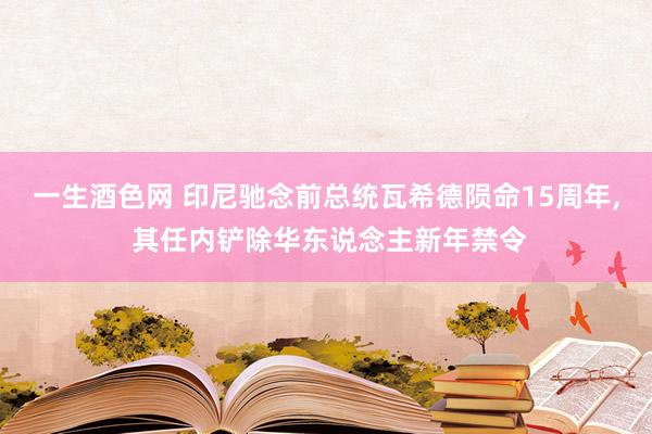 一生酒色网 印尼驰念前总统瓦希德陨命15周年， 其任内铲除华东说念主新年禁令