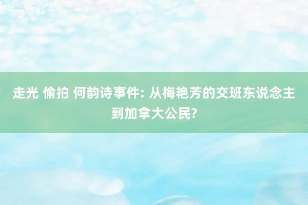 走光 偷拍 何韵诗事件: 从梅艳芳的交班东说念主到加拿大公民?