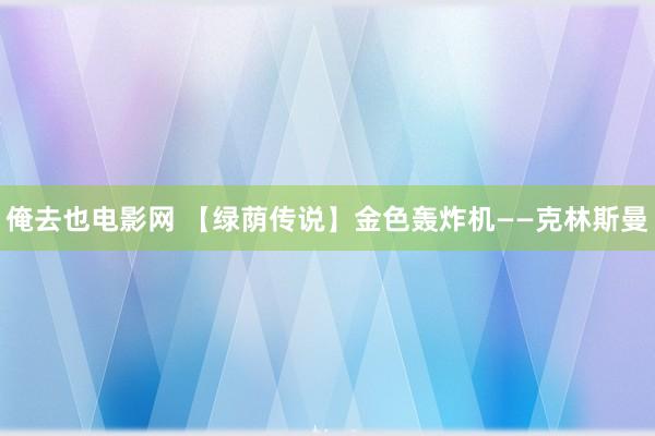 俺去也电影网 【绿荫传说】金色轰炸机——克林斯曼