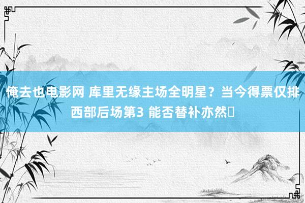 俺去也电影网 库里无缘主场全明星？当今得票仅排西部后场第3 能否替补亦然❓