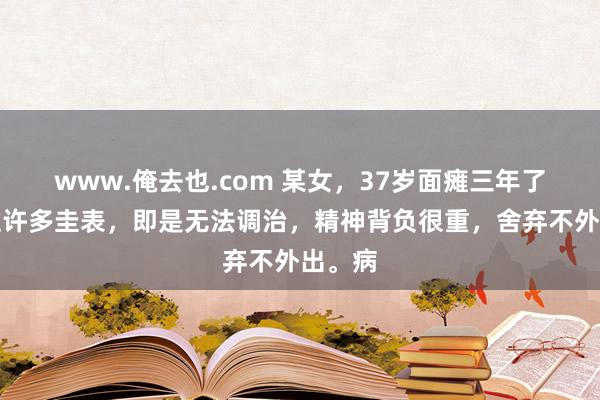 www.俺去也.com 某女，37岁面瘫三年了，用过许多圭表，即是无法调治，精神背负很重，舍弃不外出。病