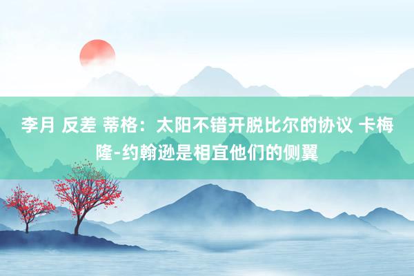 李月 反差 蒂格：太阳不错开脱比尔的协议 卡梅隆-约翰逊是相宜他们的侧翼