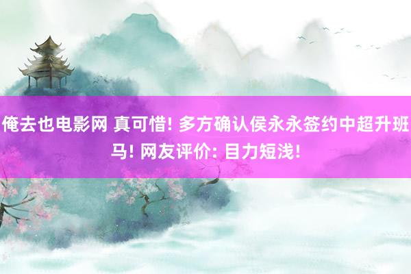 俺去也电影网 真可惜! 多方确认侯永永签约中超升班马! 网友评价: 目力短浅!